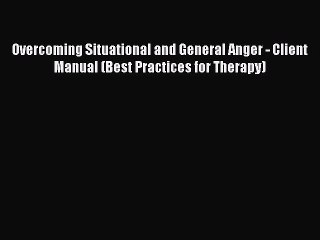 READ book Overcoming Situational and General Anger - Client Manual (Best Practices for Therapy)#
