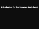 Read hereWalter Reuther: The Most Dangerous Man in Detroit