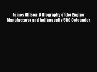 Read hereJames Allison: A Biography of the Engine Manufacturer and Indianapolis 500 Cofounder