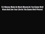 [Read] F.U. Money: Make As Much Money As You Damn Well Want And Live Your LIfe As YOu Damn