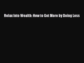 [Read] Relax Into Wealth: How to Get More by Doing Less E-Book Free