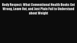 READ book Body Respect: What Conventional Health Books Get Wrong Leave Out and Just Plain
