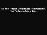 READ book Eat What You Love Love What You Eat: How to Break Your Eat-Repent-Repeat Cycle#