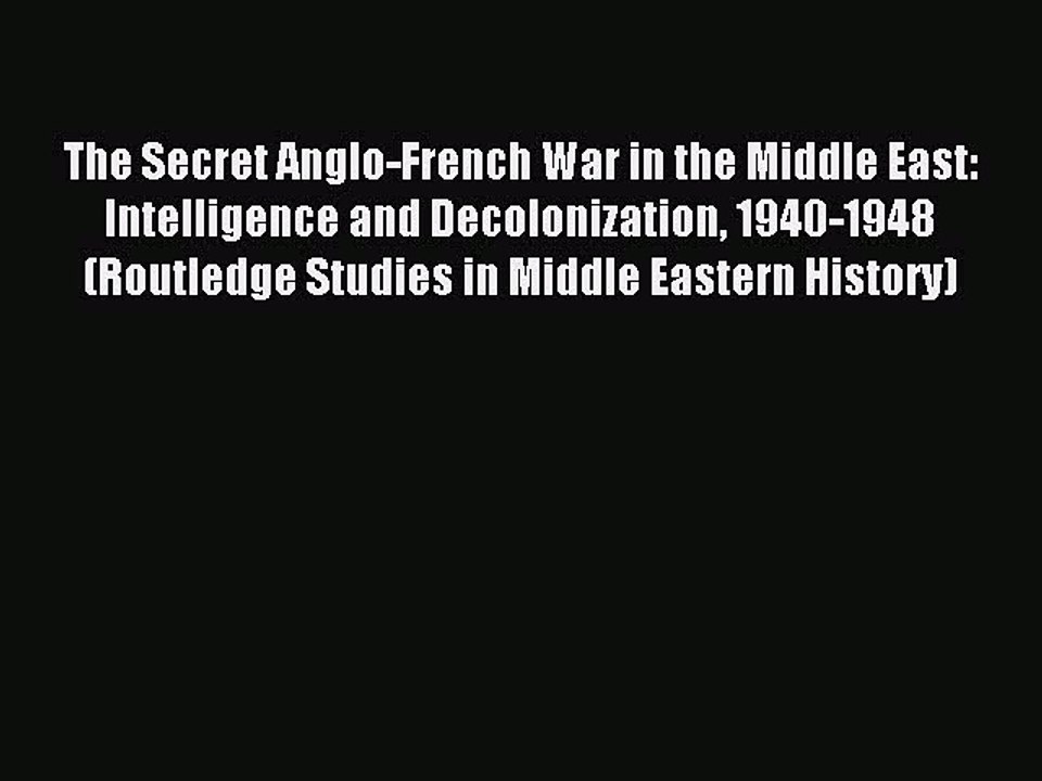 Read Book The Secret Anglo-French War in the Middle East: Intelligence and Decolonization 1940-1948