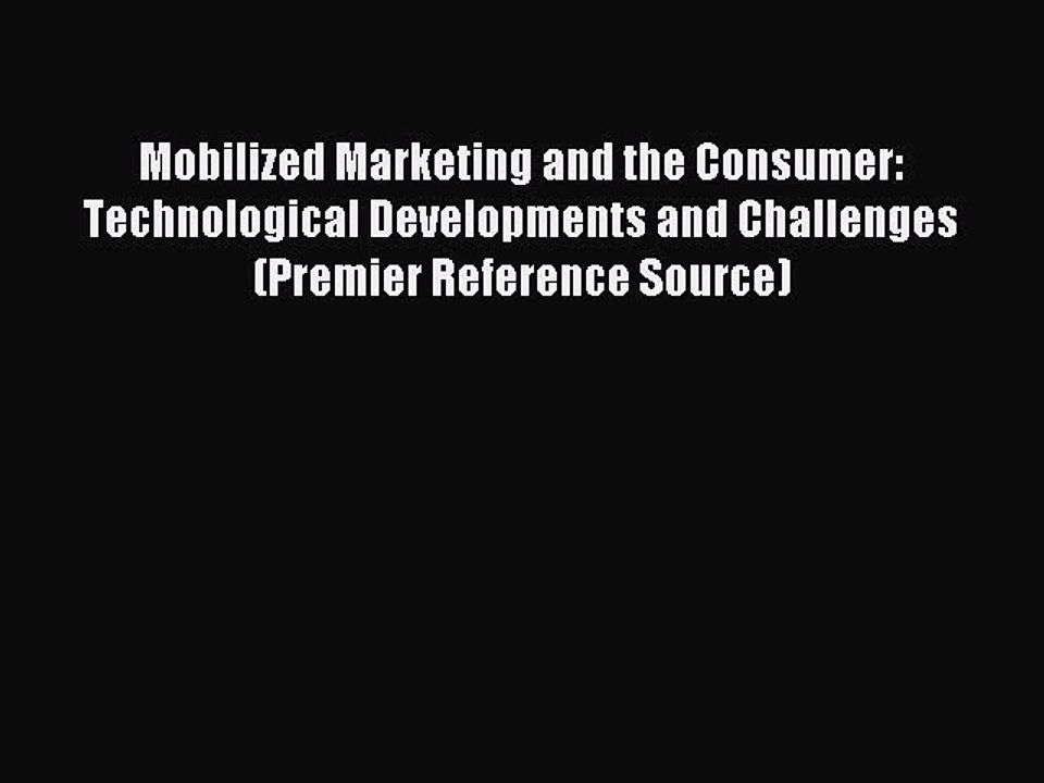 Read Mobilized Marketing and the Consumer: Technological Developments and Challenges (Premier