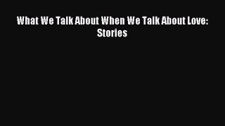 Read What We Talk About When We Talk About Love: Stories Ebook Online