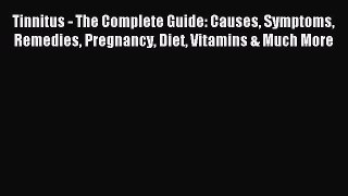 Download Tinnitus - The Complete Guide: Causes Symptoms Remedies Pregnancy Diet Vitamins &