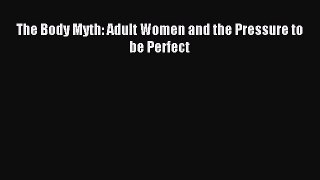 READ book The Body Myth: Adult Women and the Pressure to be Perfect# Full Free