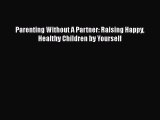 Download Parenting Without A Partner: Raising Happy Healthy Children by Yourself Free Books