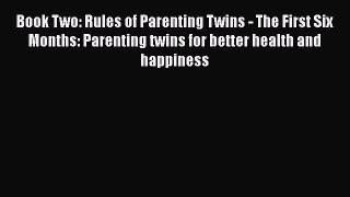 PDF Book Two: Rules of Parenting Twins - The First Six Months: Parenting twins for better health