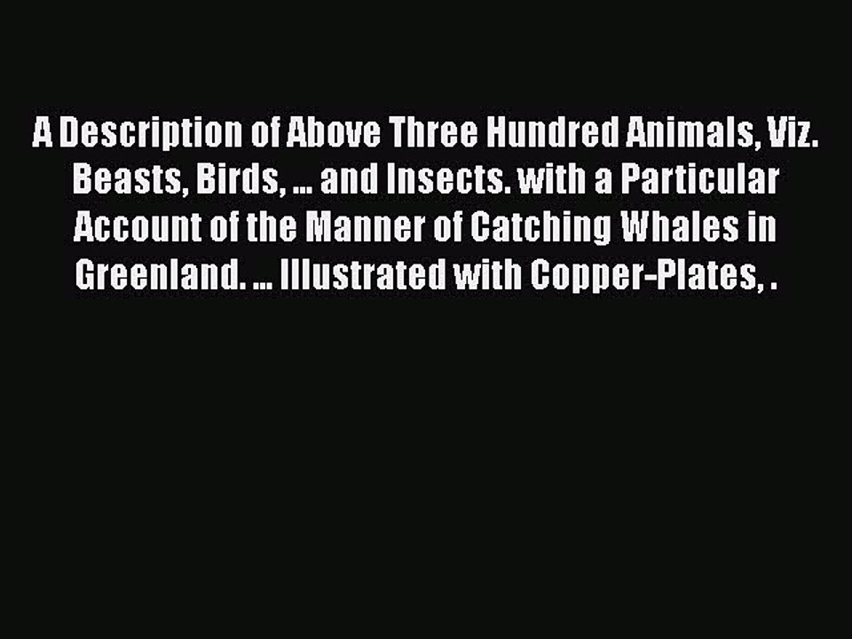 Read A Description of Above Three Hundred Animals Viz. Beasts Birds ... and Insects. with a