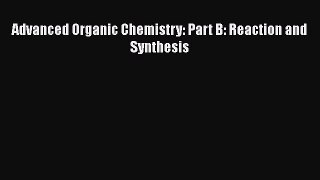 Read Advanced Organic Chemistry: Part B: Reaction and Synthesis Ebook Free