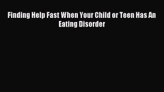 READ book Finding Help Fast When Your Child or Teen Has An Eating Disorder# Full E-Book