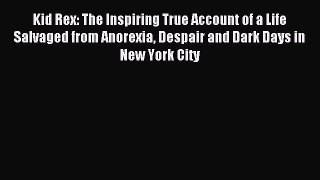 READ book Kid Rex: The Inspiring True Account of a Life Salvaged from Anorexia Despair and