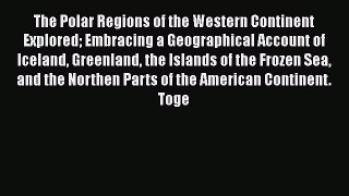 Read The Polar Regions of the Western Continent Explored Embracing a Geographical Account of