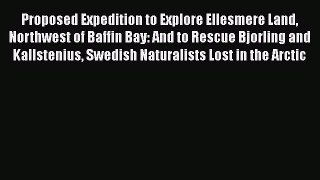 Read Proposed Expedition to Explore Ellesmere Land Northwest of Baffin Bay: And to Rescue Bjorling