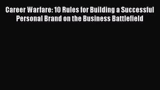 [Read] Career Warfare: 10 Rules for Building a Successful Personal Brand on the Business Battlefield