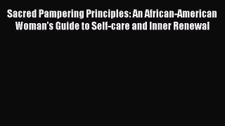 [Read] Sacred Pampering Principles: An African-American Woman's Guide to Self-care and Inner