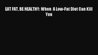 READ book EAT FAT BE HEALTHY: When  A Low-Fat Diet Can Kill You# Full Free