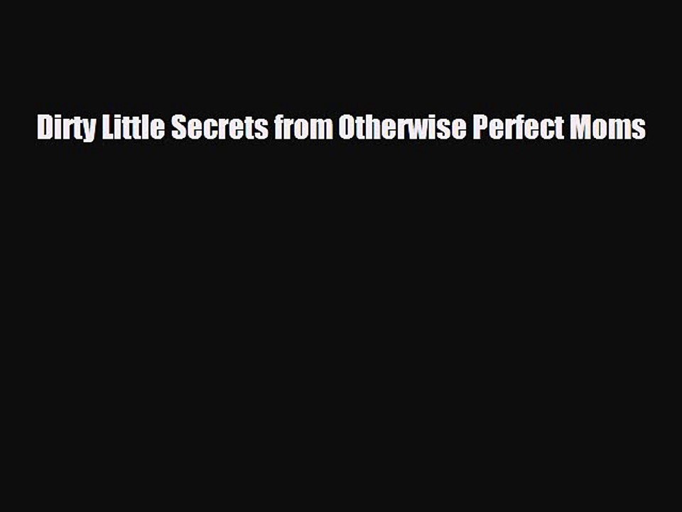 [PDF] Dirty Little Secrets from Otherwise Perfect Moms [Download] Online
