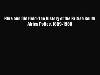 Read Blue and Old Gold: The History of the British South Africa Police 1889-1980 PDF Free