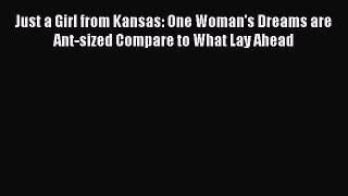 READ book Just a Girl from Kansas: One Woman's Dreams are Ant-sized Compare to What Lay Ahead#