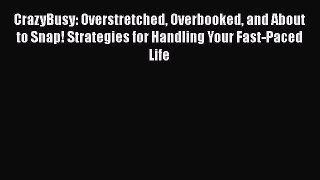 [Read] CrazyBusy: Overstretched Overbooked and About to Snap! Strategies for Handling Your