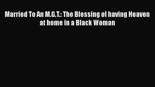 [PDF] Married To An M.G.T.: The Blessing of having Heaven at home in a Black Woman E-Book Free
