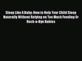 PDF Sleep Like A Baby: How to Help Your Child Sleep Naturally Without Relying on Too Much Feeding