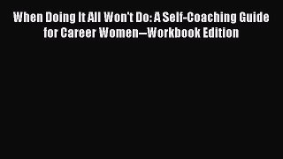 [Read] When Doing It All Won't Do: A Self-Coaching Guide for Career Women--Workbook Edition