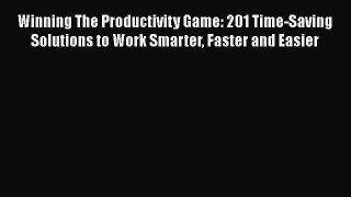 [Read] Winning The Productivity Game: 201 Time-Saving Solutions to Work Smarter Faster and