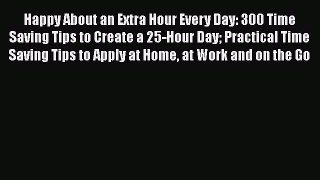 [Read] Happy About an Extra Hour Every Day: 300 Time Saving Tips to Create a 25-Hour Day Practical