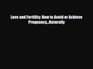 Download Love and Fertility: How to Avoid or Achieve Pregnancy...Naturally  Read Online