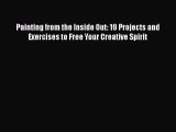 [Read] Painting from the Inside Out: 19 Projects and Exercises to Free Your Creative Spirit