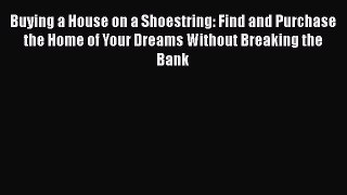 EBOOKONLINEBuying a House on a Shoestring: Find and Purchase the Home of Your Dreams Without