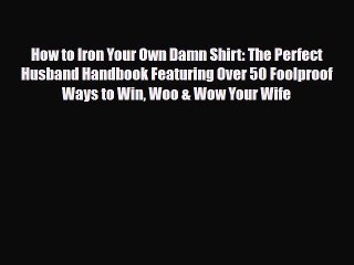 Download How to Iron Your Own Damn Shirt: The Perfect Husband Handbook Featuring Over 50 Foolproof