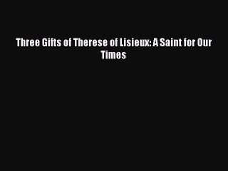 PDF Three Gifts of Therese of Lisieux: A Saint for Our Times Free Books
