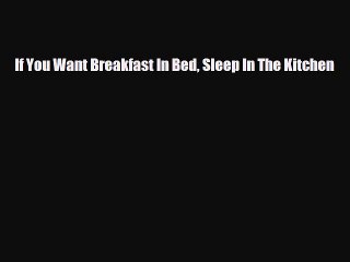 PDF If You Want Breakfast In Bed Sleep In The Kitchen  Read Online