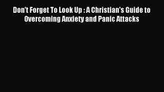 DOWNLOAD FREE E-books Don't Forget To Look Up : A Christian's Guide to Overcoming Anxiety and