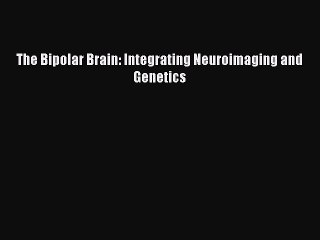 DOWNLOAD FREE E-books The Bipolar Brain: Integrating Neuroimaging and Genetics# Full E-Book