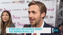 Ryan Gosling Gushes About Women E! News