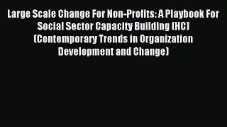 Read Large Scale Change For Non-Profits: A Playbook For Social Sector Capacity Building (HC)