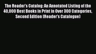 Read The Reader's Catalog: An Annotated Listing of the 40000 Best Books in Print in Over 300