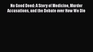 Download No Good Deed: A Story of Medicine Murder Accusations and the Debate over How We Die