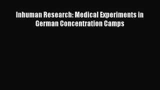 PDF Inhuman Research: Medical Experiments in German Concentration Camps Free Books