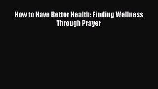 Read How to Have Better Health: Finding Wellness Through Prayer PDF Online