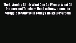 Read The Listening Child: What Can Go Wrong: What All Parents and Teachers Need to Know about