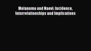 Read Melanoma and Naevi: Incidence Interrelationships and Implications Ebook Free