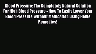 Read Blood Pressure: The Completely Natural Solution For High Blood Pressure - How To Easily