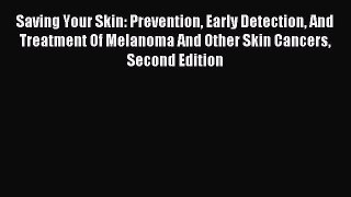 Read Saving Your Skin: Prevention Early Detection And Treatment Of Melanoma And Other Skin